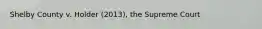 Shelby County v. Holder (2013), the Supreme Court