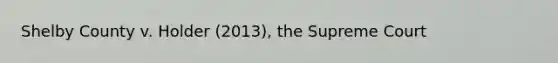 Shelby County v. Holder (2013), the Supreme Court