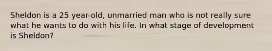 Sheldon is a 25 year-old, unmarried man who is not really sure what he wants to do with his life. In what stage of development is Sheldon?