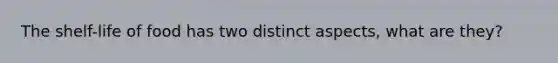 The shelf-life of food has two distinct aspects, what are they?