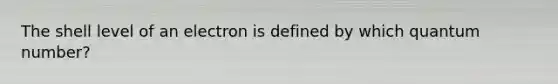 The shell level of an electron is defined by which quantum number?