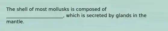 The shell of most mollusks is composed of ________________________, which is secreted by glands in the mantle.