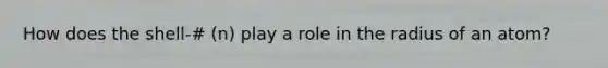 How does the shell-# (n) play a role in the radius of an atom?