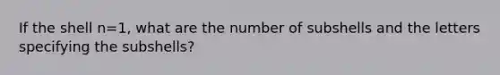 If the shell n=1, what are the number of subshells and the letters specifying the subshells?