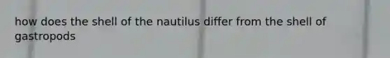 how does the shell of the nautilus differ from the shell of gastropods