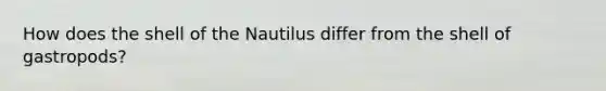 How does the shell of the Nautilus differ from the shell of gastropods?