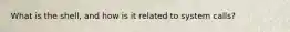 What is the shell, and how is it related to system calls?