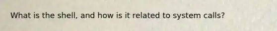 What is the shell, and how is it related to system calls?