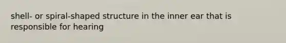shell- or spiral-shaped structure in the inner ear that is responsible for hearing