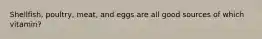 Shellfish, poultry, meat, and eggs are all good sources of which vitamin?