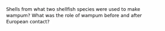 Shells from what two shellfish species were used to make wampum? What was the role of wampum before and after European contact?