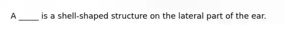 A _____ is a shell-shaped structure on the lateral part of the ear.
