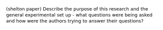 (shelton paper) Describe the purpose of this research and the general experimental set up - what questions were being asked and how were the authors trying to answer their questions?