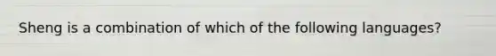 Sheng is a combination of which of the following languages?