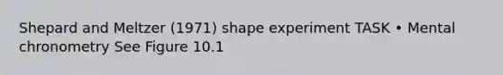 Shepard and Meltzer (1971) shape experiment TASK • Mental chronometry See Figure 10.1