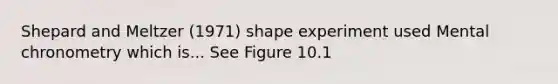 Shepard and Meltzer (1971) shape experiment used Mental chronometry which is... See Figure 10.1