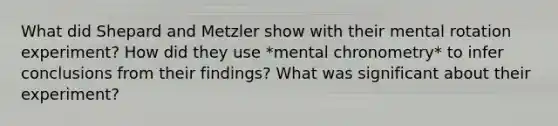 What did Shepard and Metzler show with their mental rotation experiment? How did they use *mental chronometry* to infer conclusions from their findings? What was significant about their experiment?