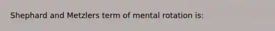 Shephard and Metzlers term of mental rotation is: