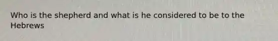 Who is the shepherd and what is he considered to be to the Hebrews