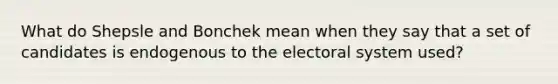 What do Shepsle and Bonchek mean when they say that a set of candidates is endogenous to the electoral system used?