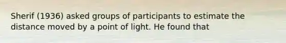 Sherif (1936) asked groups of participants to estimate the distance moved by a point of light. He found that