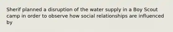 Sherif planned a disruption of the water supply in a Boy Scout camp in order to observe how social relationships are influenced by