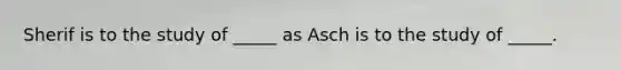 Sherif is to the study of _____ as Asch is to the study of _____.