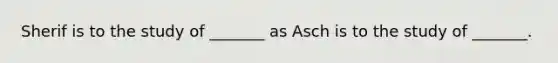 Sherif is to the study of _______ as Asch is to the study of _______.