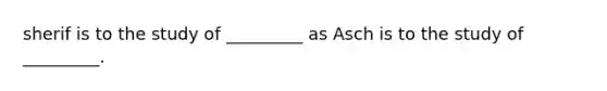 sherif is to the study of _________ as Asch is to the study of _________.