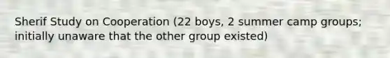 Sherif Study on Cooperation (22 boys, 2 summer camp groups; initially unaware that the other group existed)