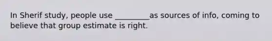 In Sherif study, people use _________as sources of info, coming to believe that group estimate is right.