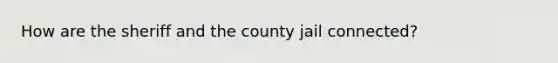 How are the sheriff and the county jail connected?