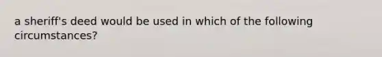 a sheriff's deed would be used in which of the following circumstances?