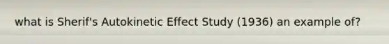 what is Sherif's Autokinetic Effect Study (1936) an example of?