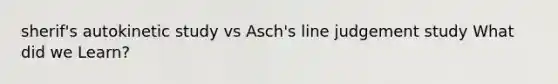 sherif's autokinetic study vs Asch's line judgement study What did we Learn?