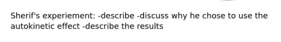 Sherif's experiement: -describe -discuss why he chose to use the autokinetic effect -describe the results