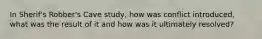 In Sherif's Robber's Cave study, how was conflict introduced, what was the result of it and how was it ultimately resolved?