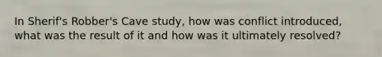 In Sherif's Robber's Cave study, how was conflict introduced, what was the result of it and how was it ultimately resolved?