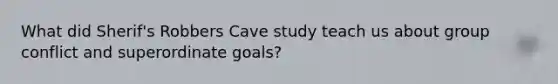 What did Sherif's Robbers Cave study teach us about group conflict and superordinate goals?