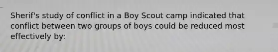 Sherif's study of conflict in a Boy Scout camp indicated that conflict between two groups of boys could be reduced most effectively by: