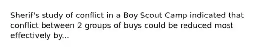 Sherif's study of conflict in a Boy Scout Camp indicated that conflict between 2 groups of buys could be reduced most effectively by...