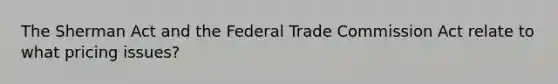 The Sherman Act and the Federal Trade Commission Act relate to what pricing issues?