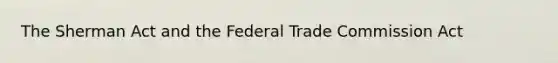 The Sherman Act and the Federal Trade Commission Act