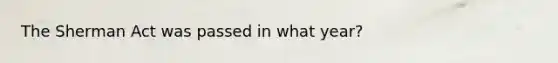 The Sherman Act was passed in what year?