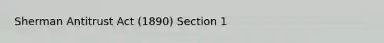 Sherman Antitrust Act (1890) Section 1