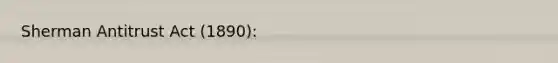 Sherman Antitrust Act (1890):