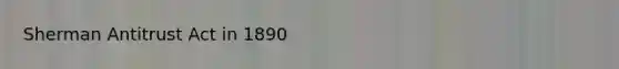Sherman Antitrust Act in 1890