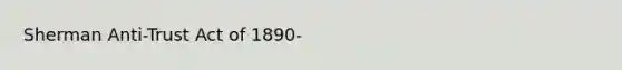 Sherman Anti-Trust Act of 1890-