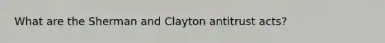 What are the Sherman and Clayton antitrust acts?