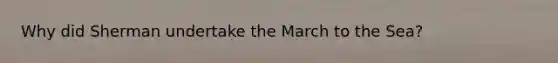 Why did Sherman undertake the March to the Sea?